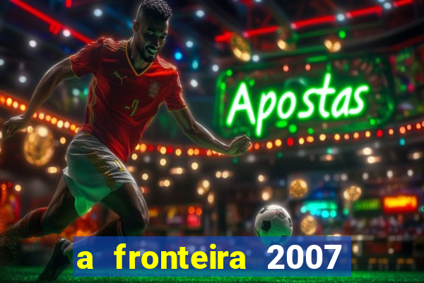 a fronteira 2007 filme completo download